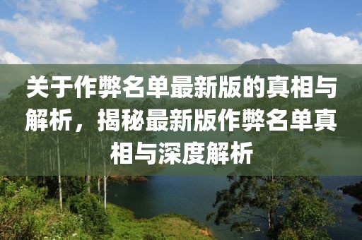 關于作弊名單最新版的真相與解析，揭秘最新版作弊名單真相與深度解析