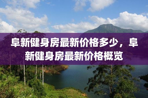 阜新健身房最新價格多少，阜新健身房最新價格概覽