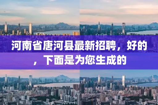 河南省唐河縣最新招聘，好的，下面是為您生成的