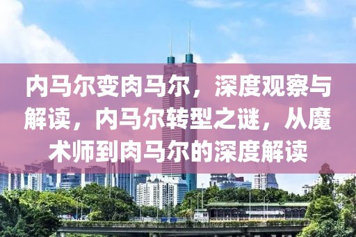 內(nèi)馬爾變?nèi)怦R爾，深度觀察與解讀，內(nèi)馬爾轉型之謎，從魔術師到肉馬爾的深度解讀