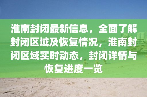 淮南封閉最新信息，全面了解封閉區域及恢復情況，淮南封閉區域實時動態，封閉詳情與恢復進度一覽