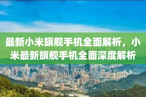 最新小米旗艦手機全面解析，小米最新旗艦手機全面深度解析