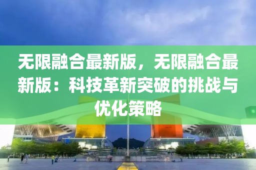無限融合最新版，無限融合最新版：科技革新突破的挑戰(zhàn)與優(yōu)化策略