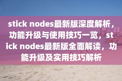 stick nodes最新版深度解析，功能升級與使用技巧一覽，stick nodes最新版全面解讀，功能升級及實(shí)用技巧解析