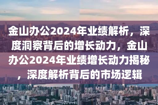金山辦公2024年業績解析，深度洞察背后的增長動力，金山辦公2024年業績增長動力揭秘，深度解析背后的市場邏輯