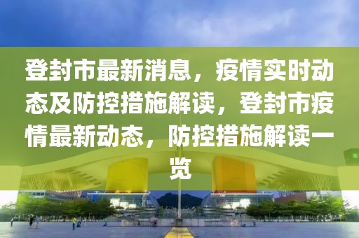 登封市最新消息，疫情實(shí)時(shí)動(dòng)態(tài)及防控措施解讀，登封市疫情最新動(dòng)態(tài)，防控措施解讀一覽