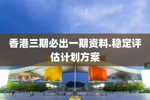 香港三期必出一期資料.穩定評估計劃方案