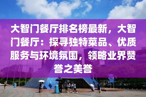 大智門餐廳排名榜最新，大智門餐廳：探尋獨特菜品、優(yōu)質(zhì)服務與環(huán)境氛圍，領略業(yè)界贊譽之美譽