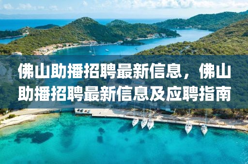 佛山助播招聘最新信息，佛山助播招聘最新信息及應聘指南