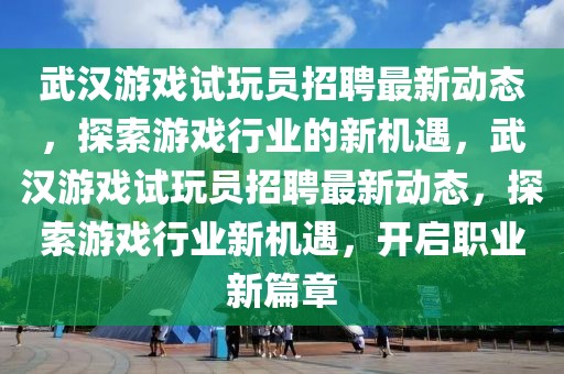 武漢游戲試玩員招聘最新動態，探索游戲行業的新機遇，武漢游戲試玩員招聘最新動態，探索游戲行業新機遇，開啟職業新篇章