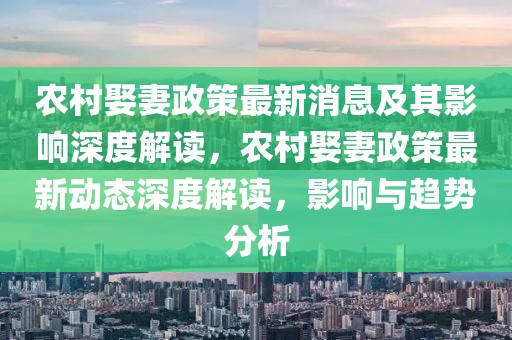 農(nóng)村娶妻政策最新消息及其影響深度解讀，農(nóng)村娶妻政策最新動(dòng)態(tài)深度解讀，影響與趨勢(shì)分析