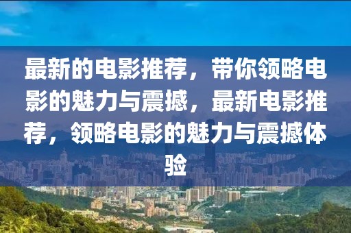 最新的電影推薦，帶你領(lǐng)略電影的魅力與震撼，最新電影推薦，領(lǐng)略電影的魅力與震撼體驗