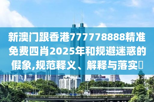 新澳門跟香港777778888精準免費四肖2025年和規避迷惑的假象,規范釋義、解釋與落實?