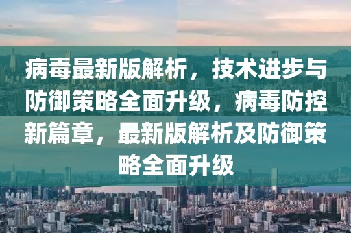 病毒最新版解析，技術進步與防御策略全面升級，病毒防控新篇章，最新版解析及防御策略全面升級