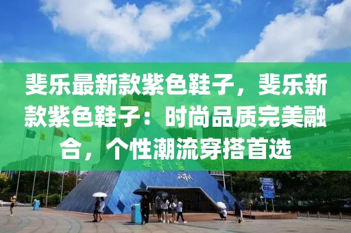 斐樂(lè)最新款紫色鞋子，斐樂(lè)新款紫色鞋子：時(shí)尚品質(zhì)完美融合，個(gè)性潮流穿搭首選