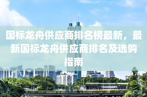 國標龍舟供應商排名榜最新，最新國標龍舟供應商排名及選購指南