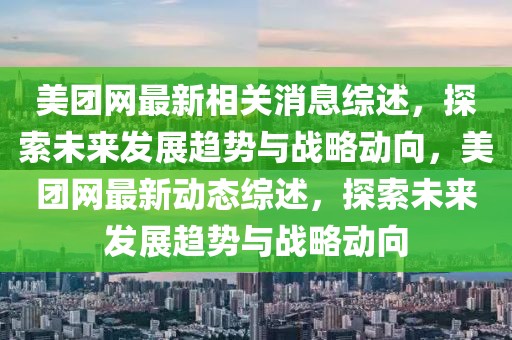 美團網最新相關消息綜述，探索未來發(fā)展趨勢與戰(zhàn)略動向，美團網最新動態(tài)綜述，探索未來發(fā)展趨勢與戰(zhàn)略動向