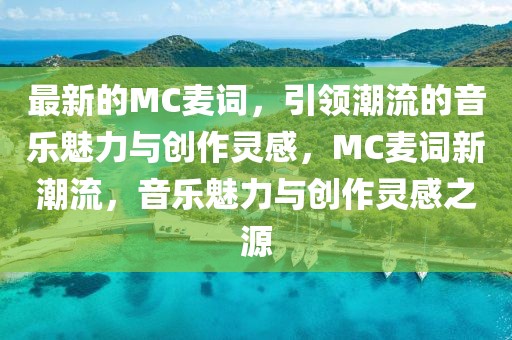 最新的MC麥詞，引領(lǐng)潮流的音樂魅力與創(chuàng)作靈感，MC麥詞新潮流，音樂魅力與創(chuàng)作靈感之源