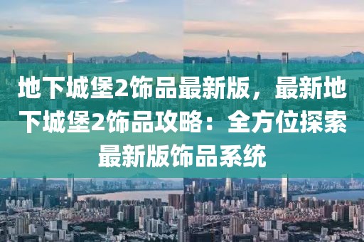 地下城堡2飾品最新版，最新地下城堡2飾品攻略：全方位探索最新版飾品系統(tǒng)