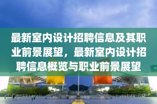 最新室內設計招聘信息及其職業前景展望，最新室內設計招聘信息概覽與職業前景展望