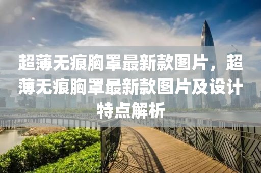 超薄無痕胸罩最新款圖片，超薄無痕胸罩最新款圖片及設(shè)計(jì)特點(diǎn)解析