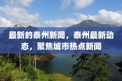最新的泰州新聞，泰州最新動態，聚焦城市熱點新聞