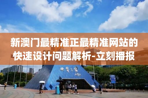 新澳門最精準正最精準網站的快速設計問題解析-立刻播報