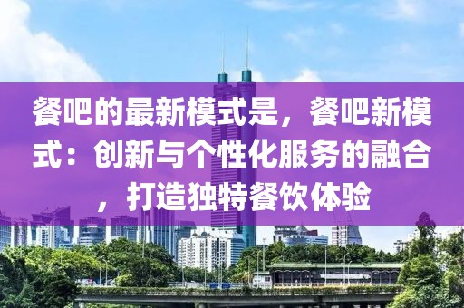 餐吧的最新模式是，餐吧新模式：創新與個性化服務的融合，打造獨特餐飲體驗