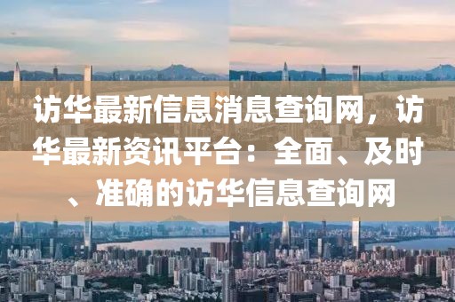 訪華最新信息消息查詢網，訪華最新資訊平臺：全面、及時、準確的訪華信息查詢網