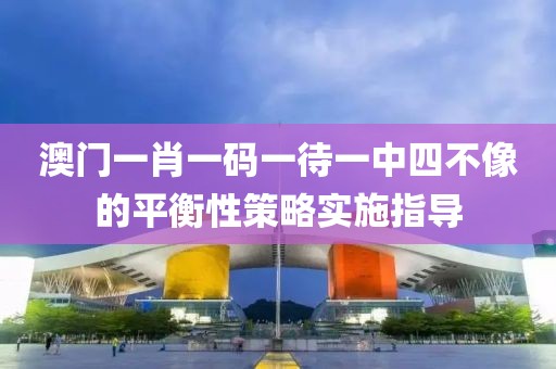 澳門一肖一碼一待一中四不像的平衡性策略實(shí)施指導(dǎo)