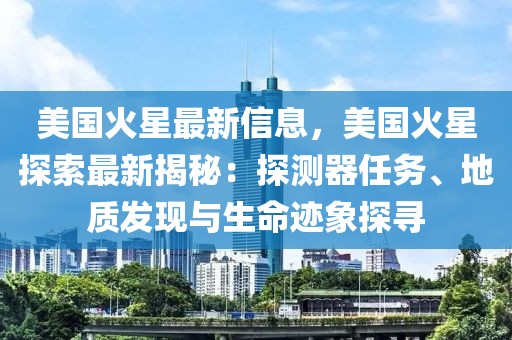 美國火星最新信息，美國火星探索最新揭秘：探測器任務、地質發現與生命跡象探尋