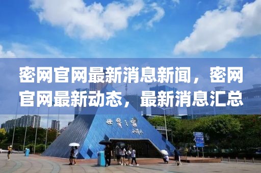 密網(wǎng)官網(wǎng)最新消息新聞，密網(wǎng)官網(wǎng)最新動態(tài)，最新消息匯總