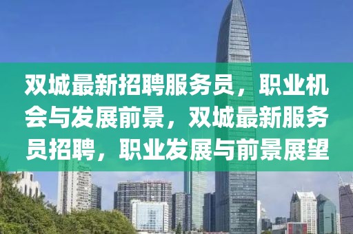 雙城最新招聘服務員，職業機會與發展前景，雙城最新服務員招聘，職業發展與前景展望
