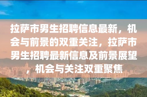 拉薩市男生招聘信息最新，機會與前景的雙重關注，拉薩市男生招聘最新信息及前景展望，機會與關注雙重聚焦