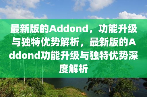 最新版的Addond，功能升級與獨特優勢解析，最新版的Addond功能升級與獨特優勢深度解析