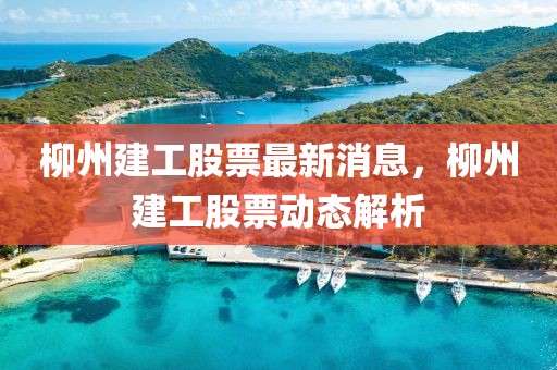 柳州建工股票最新消息，柳州建工股票動態(tài)解析