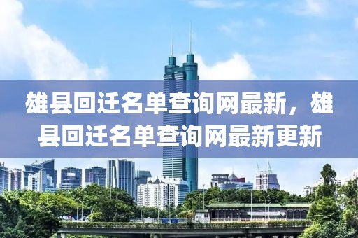 雄縣回遷名單查詢網最新，雄縣回遷名單查詢網最新更新