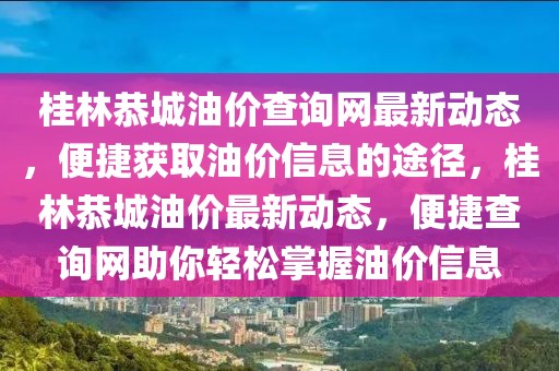 桂林恭城油價(jià)查詢網(wǎng)最新動(dòng)態(tài)，便捷獲取油價(jià)信息的途徑，桂林恭城油價(jià)最新動(dòng)態(tài)，便捷查詢網(wǎng)助你輕松掌握油價(jià)信息