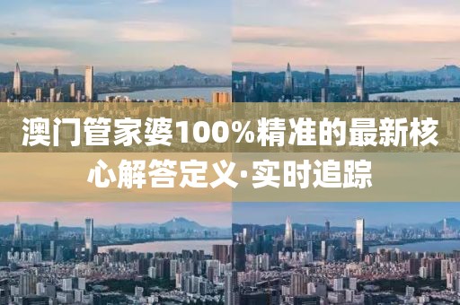 澳門(mén)管家婆100%精準(zhǔn)的最新核心解答定義·實(shí)時(shí)追蹤