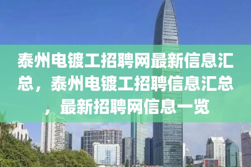 泰州電鍍工招聘網最新信息匯總，泰州電鍍工招聘信息匯總，最新招聘網信息一覽