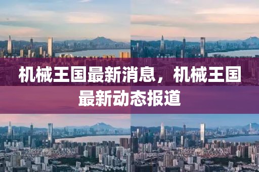 機械王國最新消息，機械王國最新動態報道