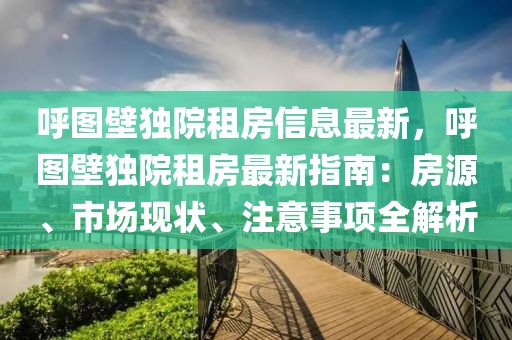 呼圖壁獨(dú)院租房信息最新，呼圖壁獨(dú)院租房最新指南：房源、市場(chǎng)現(xiàn)狀、注意事項(xiàng)全解析