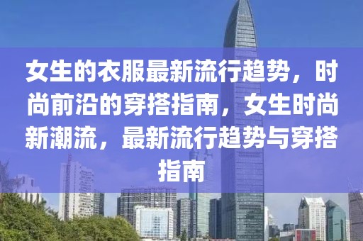 女生的衣服最新流行趨勢，時尚前沿的穿搭指南，女生時尚新潮流，最新流行趨勢與穿搭指南