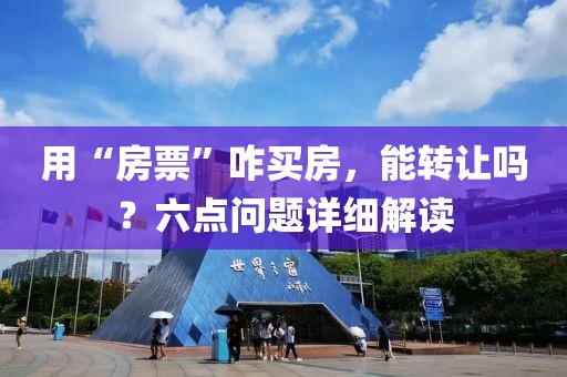用“房票”咋買房，能轉讓嗎？六點問題詳細解讀