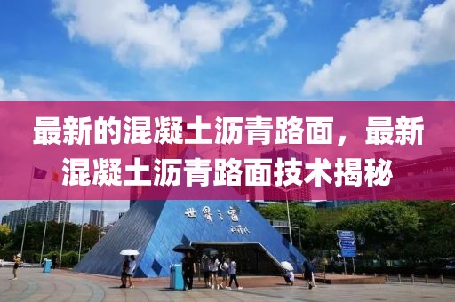 最新的混凝土瀝青路面，最新混凝土瀝青路面技術揭秘