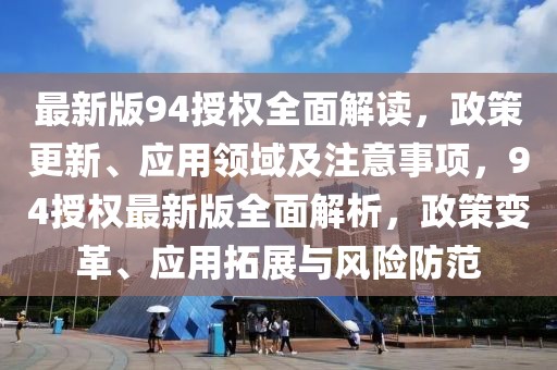 最新版94授權全面解讀，政策更新、應用領域及注意事項，94授權最新版全面解析，政策變革、應用拓展與風險防范