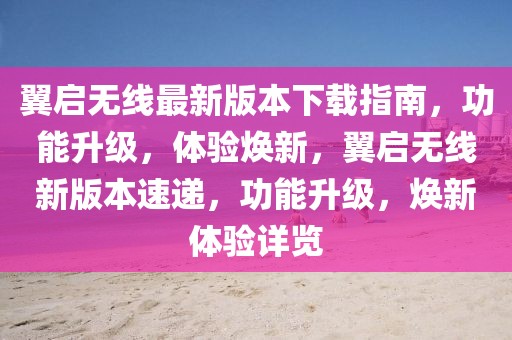 翼啟無線最新版本下載指南，功能升級，體驗煥新，翼啟無線新版本速遞，功能升級，煥新體驗詳覽
