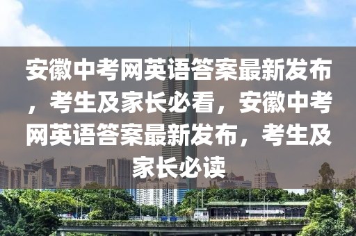 安徽中考網英語答案最新發布，考生及家長必看，安徽中考網英語答案最新發布，考生及家長必讀