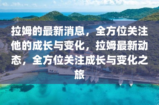 拉姆的最新消息，全方位關注他的成長與變化，拉姆最新動態，全方位關注成長與變化之旅
