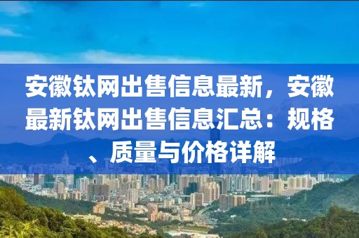 安徽鈦網出售信息最新，安徽最新鈦網出售信息匯總：規格、質量與價格詳解